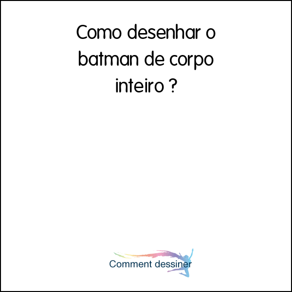 Como desenhar o batman de corpo inteiro